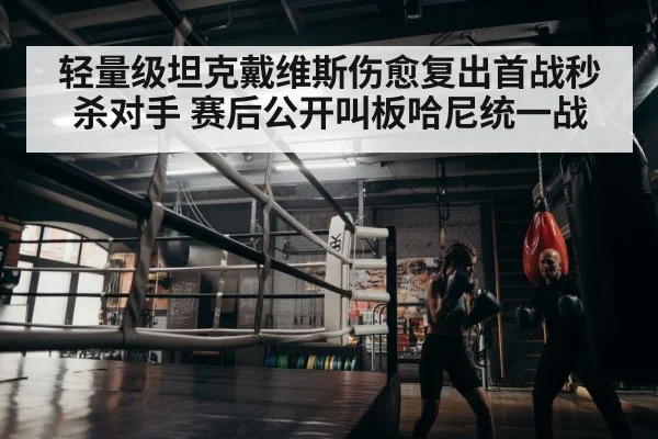 轻量级坦克戴维斯伤愈复出首战秒杀对手 赛后公开叫板哈尼统一战