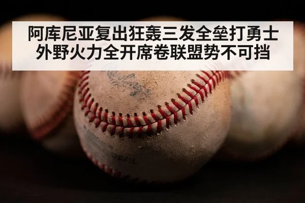 阿库尼亚复出狂轰三发全垒打勇士外野火力全开席卷联盟势不可挡
