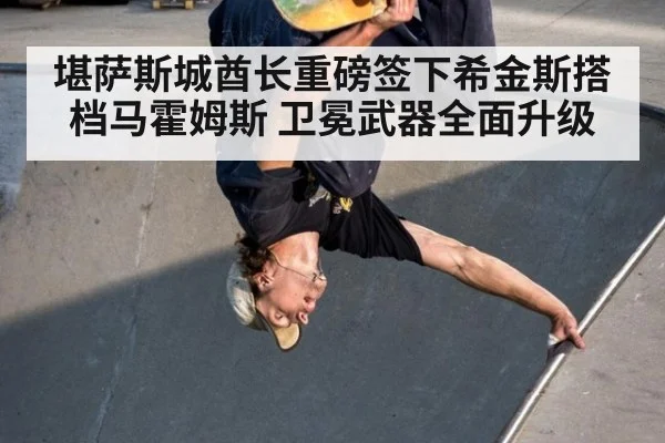 堪萨斯城酋长重磅签下希金斯搭档马霍姆斯 卫冕武器全面升级